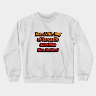 Your Little Ray of Sarcastic Sunshine Has Arrived Crewneck Sweatshirt